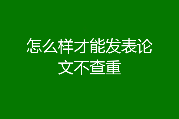 怎么样才能发表论文不查重