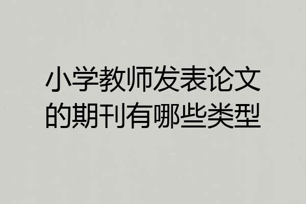 小学教师发表论文的期刊有哪些类型