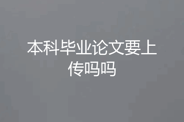 本科毕业论文要上传吗吗