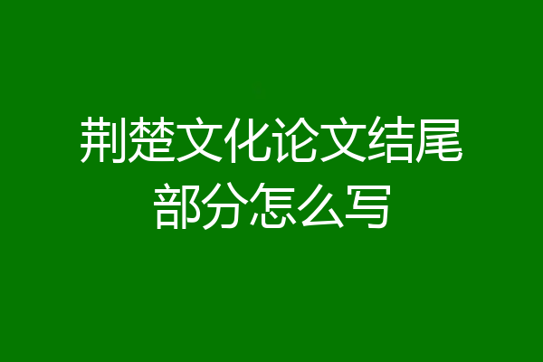 荆楚文化论文结尾部分怎么写