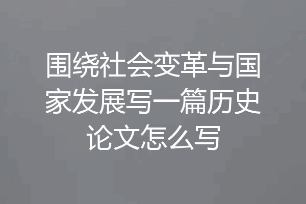 围绕社会变革与国家发展写一篇历史论文怎么写