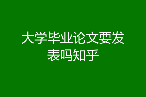 大学毕业论文要发表吗知乎
