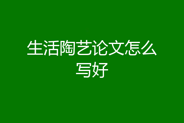 生活陶艺论文怎么写好