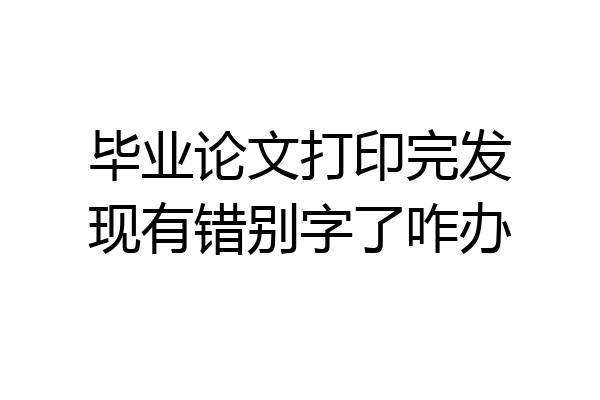 毕业论文打印完发现有错别字了咋办