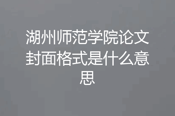湖州师范学院论文封面格式是什么意思