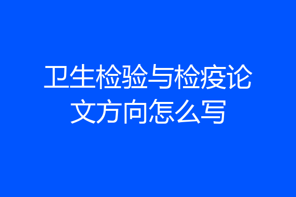 卫生检验与检疫论文方向怎么写