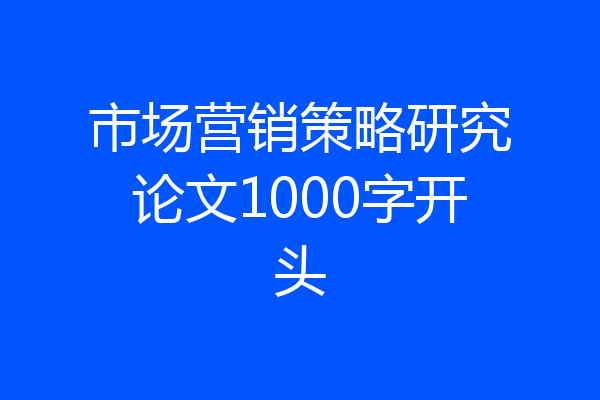 市场营销策略研究论文1000字开头