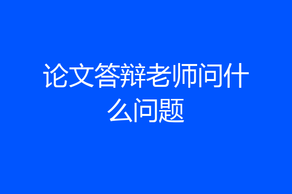 论文答辩老师问什么问题