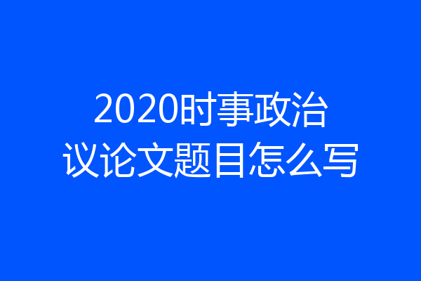 2020时事政治议论文题目怎么写
