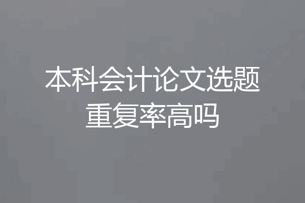 本科会计论文选题重复率高吗