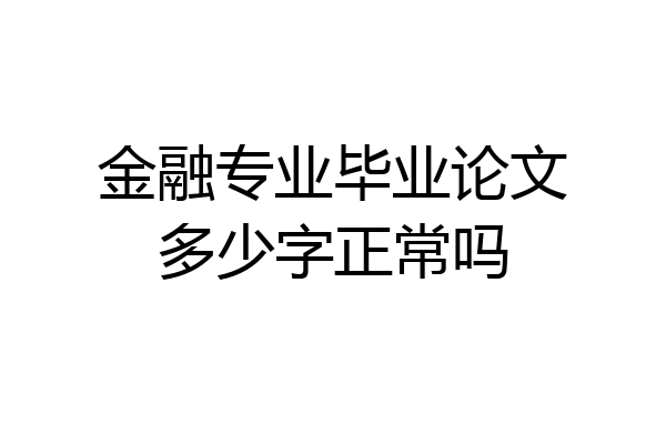 金融专业毕业论文多少字正常吗