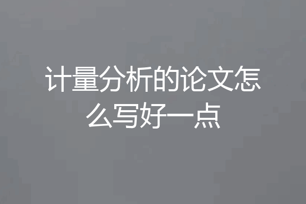 计量分析的论文怎么写好一点