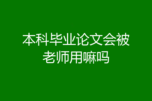 本科毕业论文会被老师用嘛吗