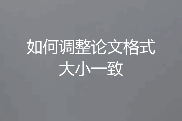 如何调整论文格式大小一致