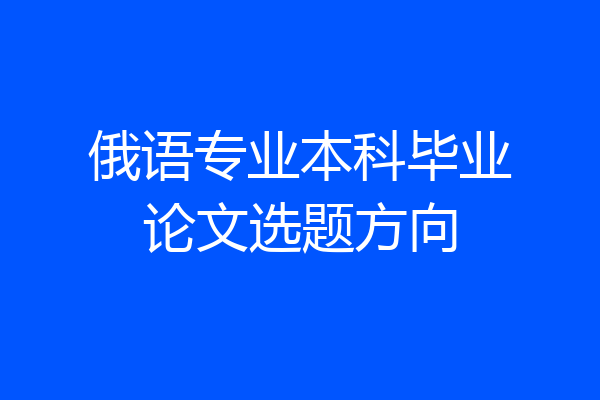 俄语专业本科毕业论文选题方向