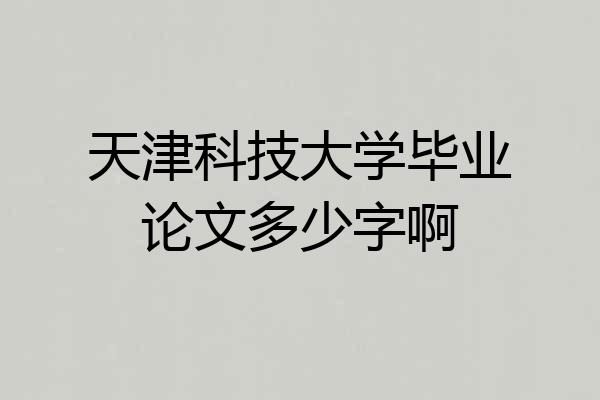 天津科技大学毕业论文多少字啊