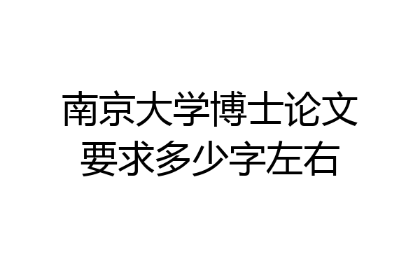 南京大学博士论文要求多少字左右