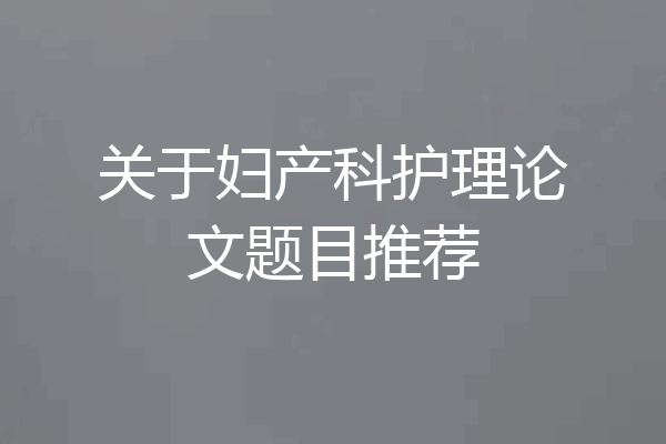 关于妇产科护理论文题目推荐