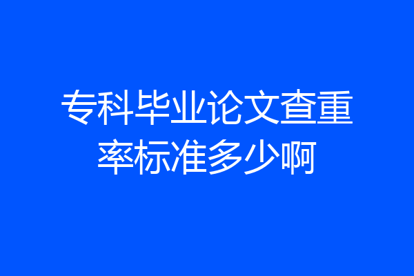 专科毕业论文查重率标准多少啊