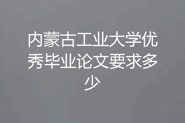 内蒙古工业大学优秀毕业论文要求多少