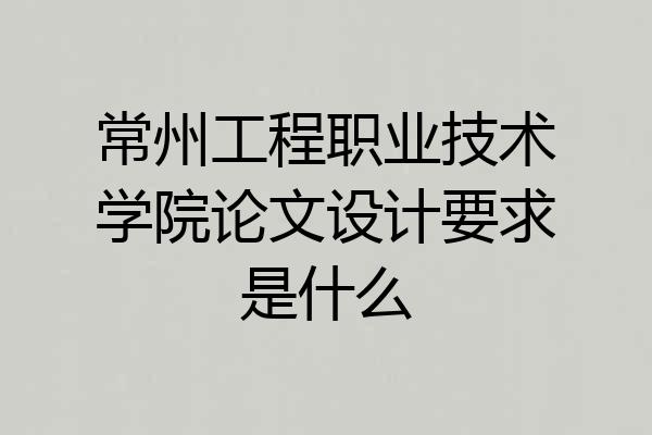 常州工程职业技术学院论文设计要求是什么