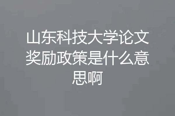 山东科技大学论文奖励政策是什么意思啊