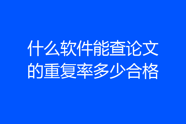 什么软件能查论文的重复率多少合格