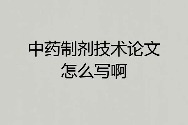 中药制剂技术论文怎么写啊
