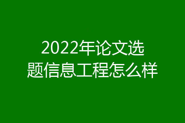 2022年论文选题信息工程怎么样