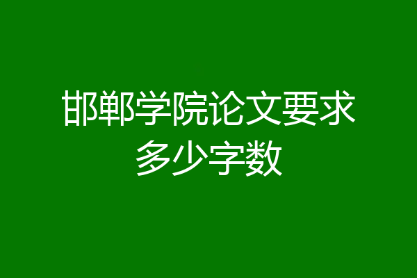 邯郸学院论文要求多少字数