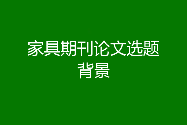 家具期刊论文选题背景