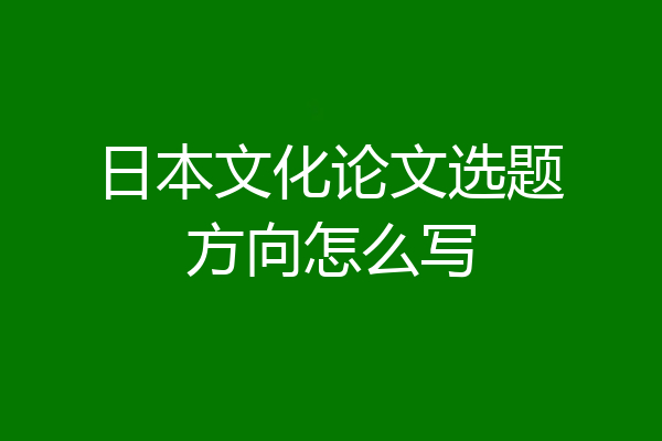 日本文化论文选题方向怎么写