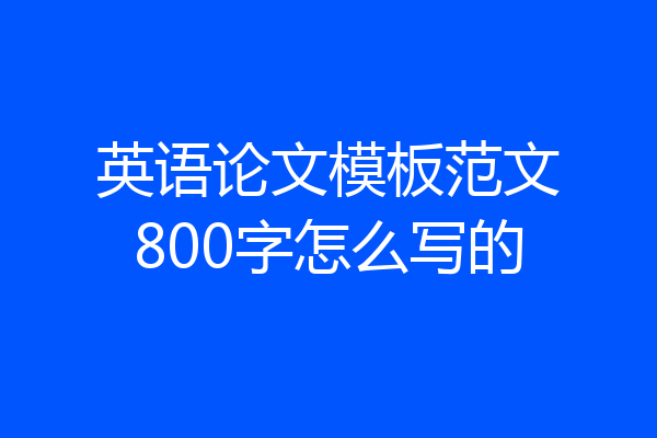 英语论文模板范文800字怎么写的