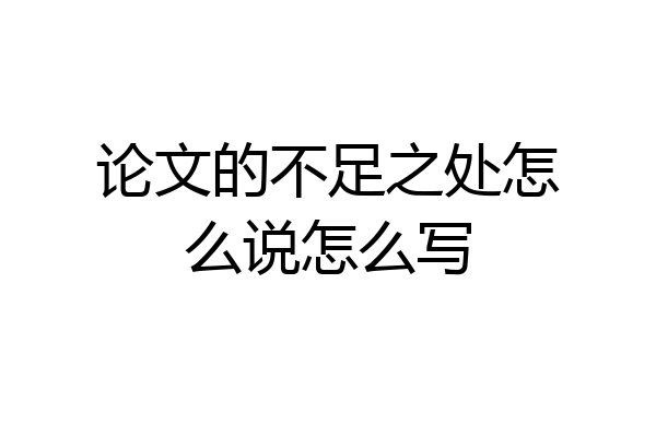 论文的不足之处怎么说怎么写