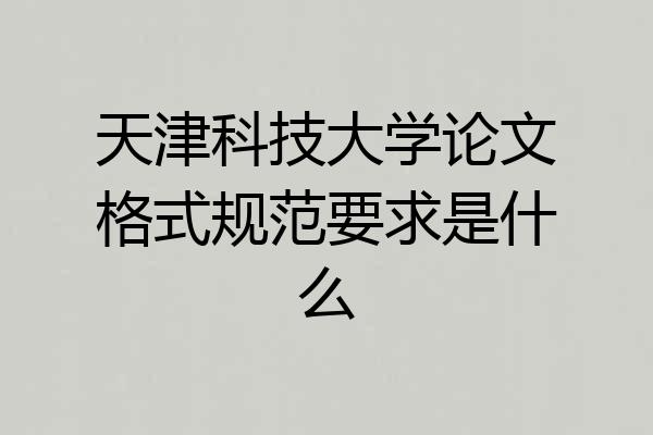 天津科技大学论文格式规范要求是什么