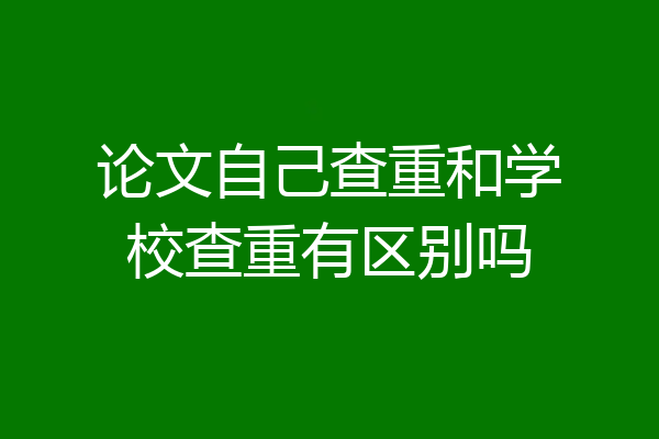 论文自己查重和学校查重有区别吗