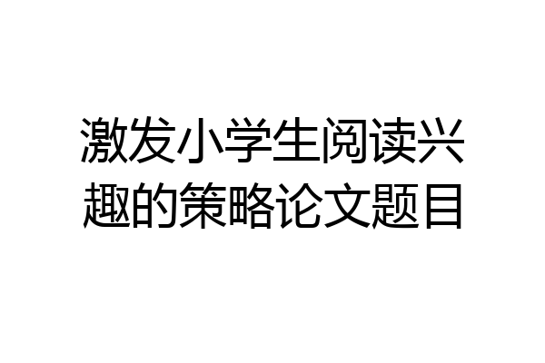 激发小学生阅读兴趣的策略论文题目
