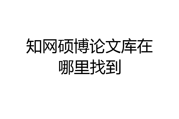 知网硕博论文库在哪里找到