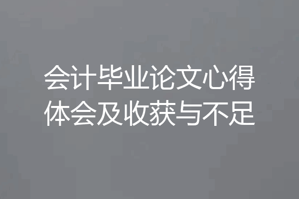 会计毕业论文心得体会及收获与不足
