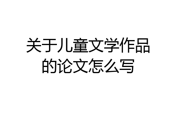 关于儿童文学作品的论文怎么写