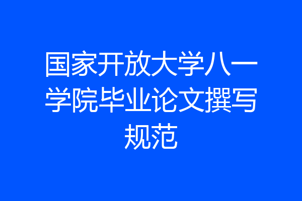 国家开放大学八一学院毕业论文撰写规范