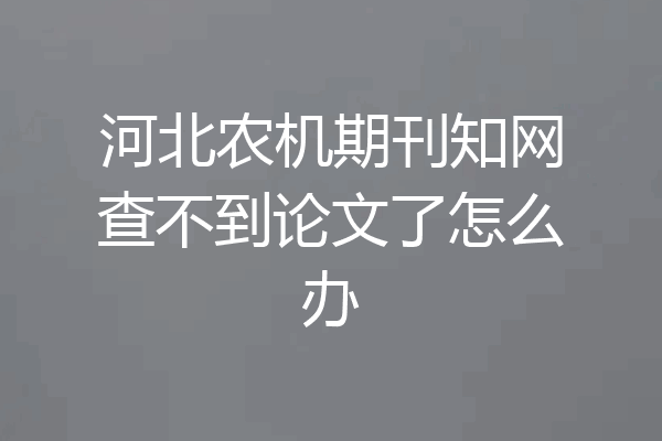 河北农机期刊知网查不到论文了怎么办