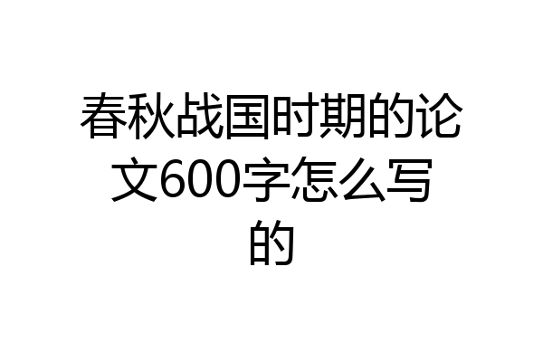 春秋战国时期的论文600字怎么写的