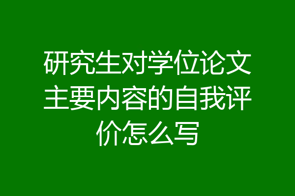 研究生对学位论文主要内容的自我评价怎么写
