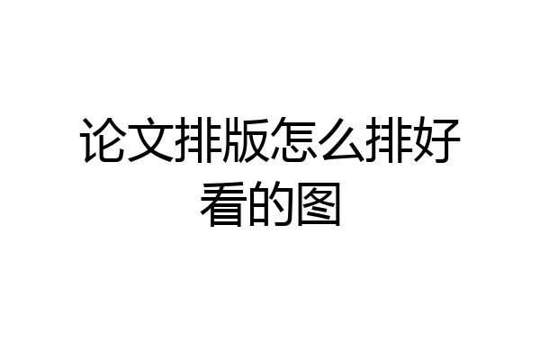 论文排版怎么排好看的图