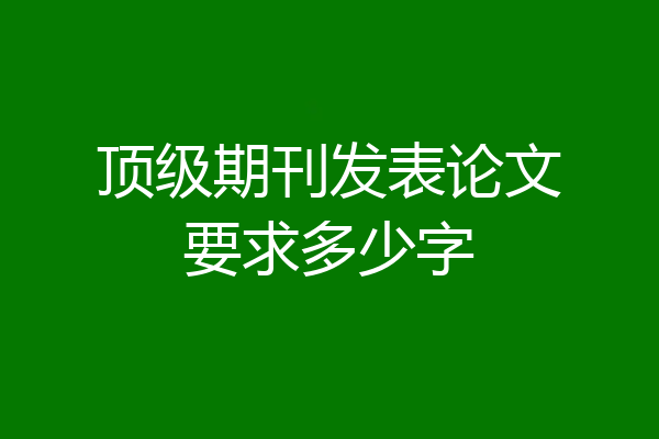 顶级期刊发表论文要求多少字