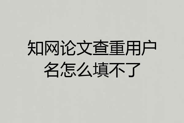 知网论文查重用户名怎么填不了