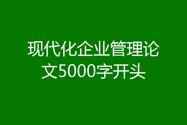 现代化企业管理论文5000字开头