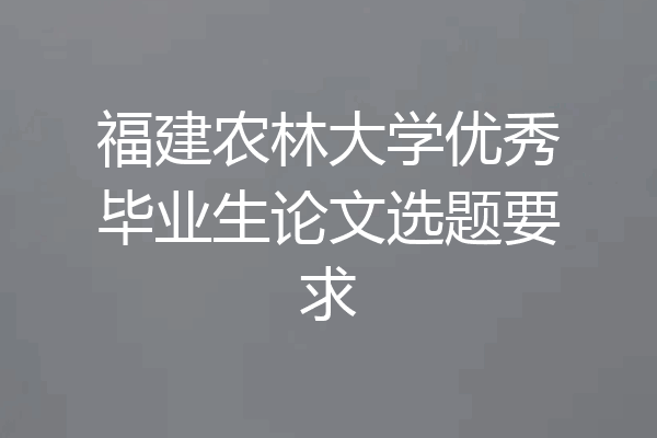 福建农林大学优秀毕业生论文选题要求