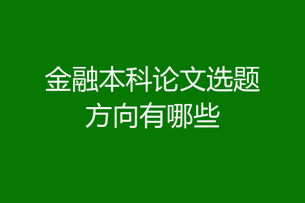 金融本科论文选题方向有哪些
